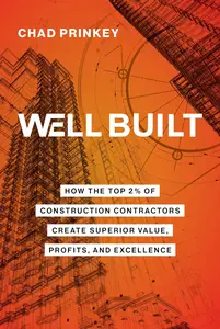 Well Built How the Top 2% of Construction Contractors Create Superior Value, Profits, and Excellence