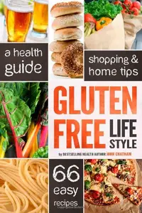 Gluten Free Lifestyle A Health Guide, Shopping & Home Tips, 66 Easy Recipes