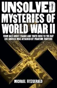 Unsolved Mysteries of World War II From the Nazi Ghost Train and 'Tokyo Rose' to the day Los Angeles was attacked by Ph