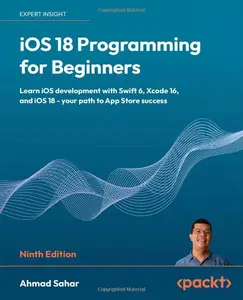 iOS 18 Programming for Beginners Learn iOS development with Swift 6, Xcode 16, and iOS 18 – your path to App Store success