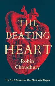 The Beating Heart The Art and Science of Our Most Vital Organ