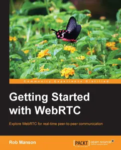 Getting Started With WebRTC Explore Webrtc for Real–time Peer–to–peer Communication