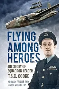 Flying Among Heroes The Story of Squadron Leader T.S.C. Cooke