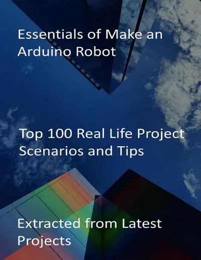 Essentials of Make an Arduino Robot. Top 100 Real Life Project Scenarios and Tips