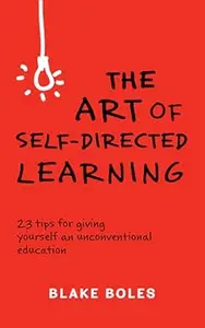 The Art of Self–Directed Learning 23 Tips for Giving Yourself an Unconventional Education