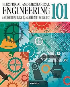 Electrical and Mechanical Engineering 101 The essential guide to the study of machines and electronic technology