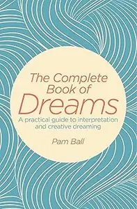 The Complete Book of Dreams A Practical Guide to Interpretation and Creative Dreaming