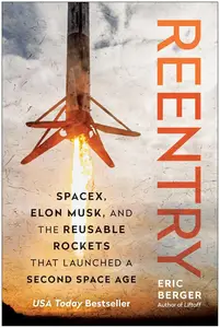 Reentry SpaceX, Elon Musk, and the Reusable Rockets that Launched a Second Space Age