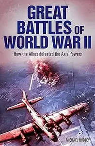 Great Battles of World War II How the Allies Defeated the Axis Powers