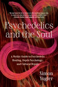 Psychedelics and the Soul A Mythic Guide to Psychedelic Healing, Depth Psychology, and Cultural Repair