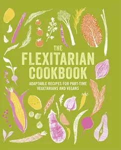 The Flexitarian Cookbook Adaptable recipes for part–time vegetarians and vegans