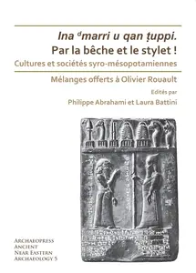 Par la bêche et le stylet! Cultures et sociétés syro–mésopotamiennes Mélanges offerts à Olivier Rouault