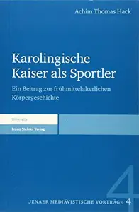 Karolingische Kaiser als Sportler Ein Beitrag zur frühmittelalterlichen Körpergeschichte