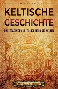 Keltische Geschichte Ein fesselnder Überblick über die Kelten (German Edition)