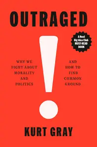 Outraged Why We Fight About Morality and Politics and How to Find Common Ground