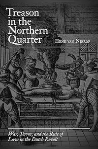 Treason in the Northern Quarter War, Terror, and the Rule of Law in the Dutch Revolt