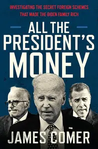 All the President's Money Investigating the Secret Foreign Schemes That Made the Biden Family Rich