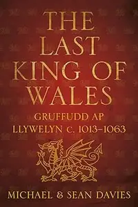 The Last King of Wales Gruffudd ap Llywelyn c. 1013–1063