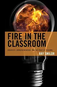 Fire in the Classroom Creativity, Entrepreneurship, and the Craft of Teaching