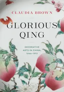 Glorious Qing Decorative Arts in China, 1644–1911