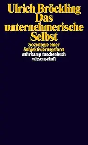 Das unternehmerische Selbst Soziologie einer Subjektivierungsform