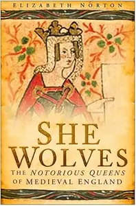 She Wolves The Notorious Queens of Medieval England