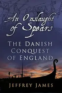 An Onslaught of Spears The Danish Conquest of England