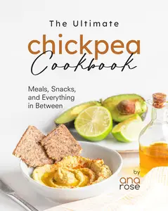 The Ultimate Chickpea Cookbook Meals, Snacks, and Everything in Between