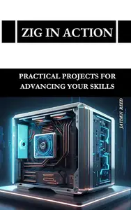 Zig in Action Practical Projects for Advancing Your Skills