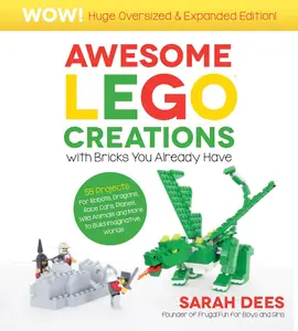 Wow! Huge Oversized & Expanded Edition Awesome LEGO Creations with Bricks You Already Have 55 Robots, Dragons