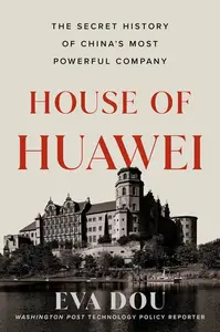 House of Huawei The Secret History of China's Most Powerful Company