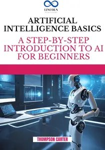 Artificial Intelligence Basics  A Step–by–Step Introduction to AI for Beginners