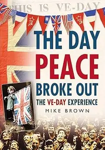 The Day Peace Broke Out The VE–Day Experience