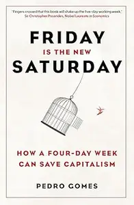 Friday is the New Saturday How a Four–Day Week Can Save Capitalism