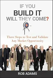 If You Build It Will They Come Three Steps to Test and Validate Any Market Opportunity