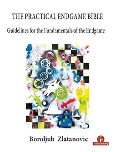 The Practical Endgame Bible Guidelines for the Fundamentals of the Endgame