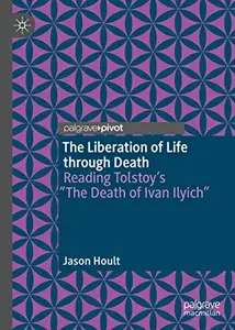 The Liberation of Life through Death Reading Tolstoy's The Death of Ivan Ilyich