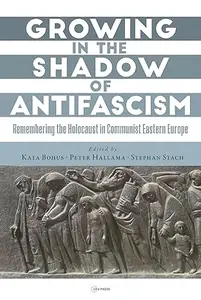 Growing in the Shadow of Antifascism Remembering the Holocaust in State–Socialist Eastern Europe