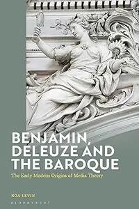 Benjamin, Deleuze and the Baroque The Early Modern Origins of Media Theory