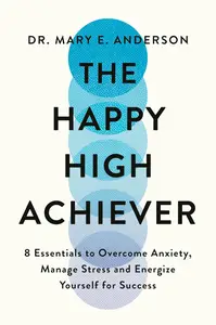 The Happy High Achiever 8 Essentials to Overcome Anxiety, Reduce Stress and Energize Yourself for Success