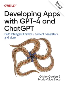 Developing Apps with GPT–4 and ChatGPT Build Intelligent Chatbots, Content Generators, and More