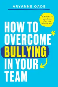 How to Overcome Bullying in Your Team A Practical Handbook for the Workplace