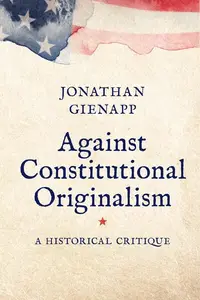 Against Constitutional Originalism A Historical Critique (Yale Law Library Series in Legal History and Reference)