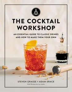 The Cocktail Workshop An Essential Guide to Classic Drinks and How to Make Them Your Own