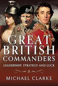 Great British Commanders Leadership, Strategy and Luck