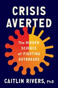 Crisis Averted The Hidden Science of Fighting Outbreaks