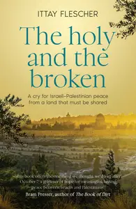 The Holy and the Broken A cry for Israeli–Palestinian peace from a land that must be shared