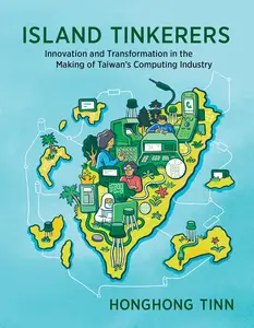 Island Tinkerers Innovation and Transformation in the Making of Taiwan's Computing Industry (History of Computing)