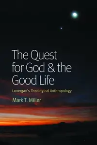 The Quest for God and the Good Life Lonergan's Theological Anthropology