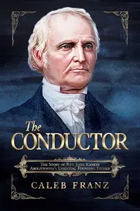 The Conductor The Story of Rev. John Rankin, Abolitionism's Essential Founding Father